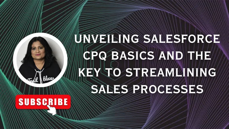 Unveiling Salesforce CPQ Basics and The Key to Streamlining Sales Processes
